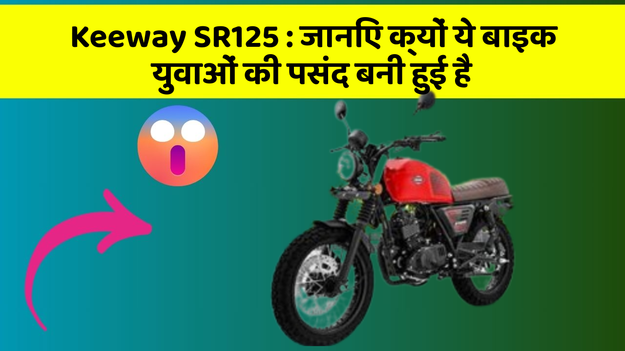 Keeway SR125 : जानिए क्यों ये बाइक युवाओं की पसंद बनी हुई है