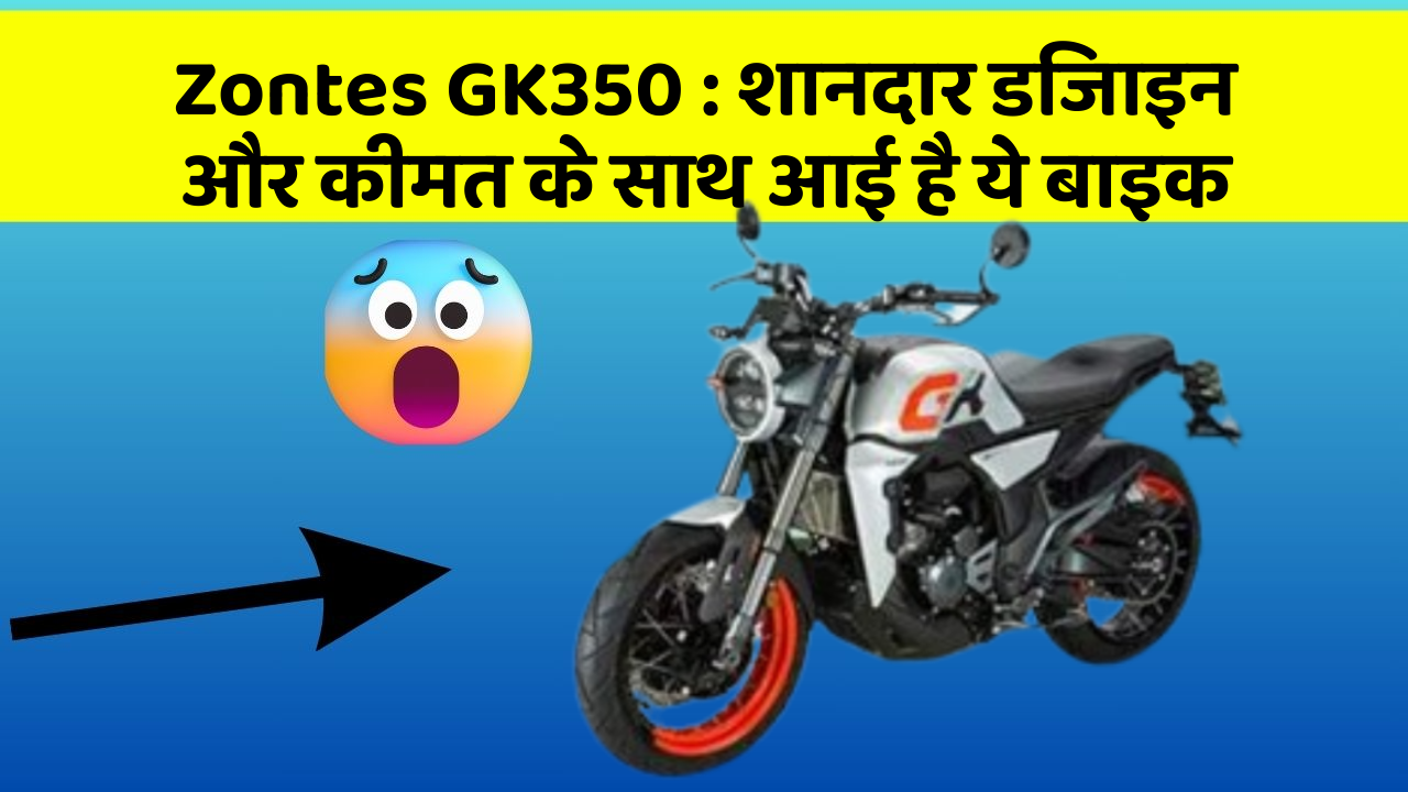 Zontes GK350: शानदार डिजाइन और कीमत के साथ आई है ये बाइक