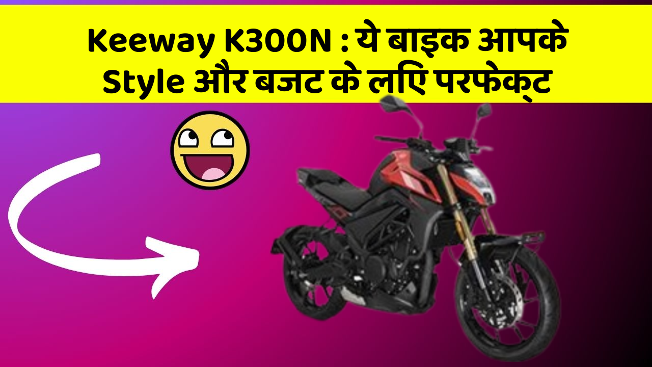Keeway K300N: ये बाइक आपके Style और बजट के लिए परफेक्ट
