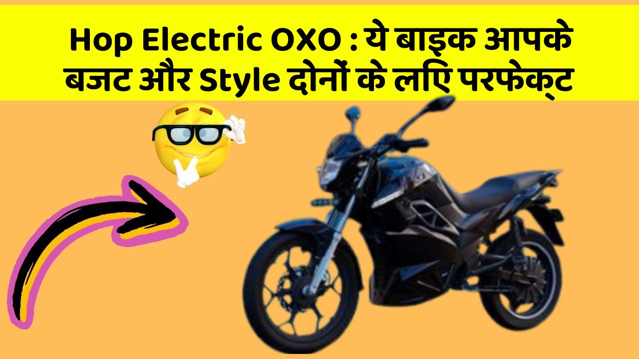 Hop Electric OXO: ये बाइक आपके बजट और Style दोनों के लिए परफेक्ट