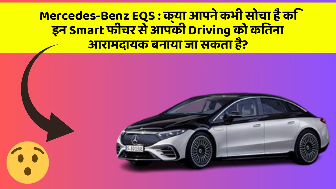 Mercedes-Benz EQS : क्या आपने कभी सोचा है कि इन Smart फीचर से आपकी Driving को कितना आरामदायक बनाया जा सकता है?