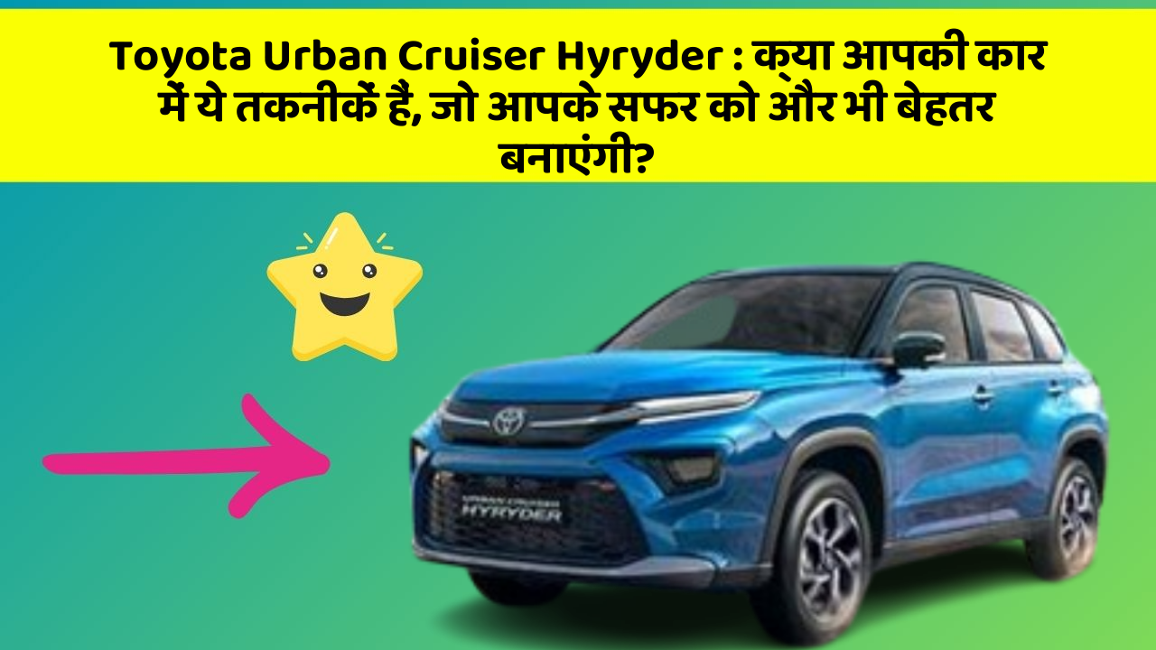 Toyota Urban Cruiser Hyryder : क्या आपकी कार में ये तकनीकें हैं, जो आपके सफर को और भी बेहतर बनाएंगी?