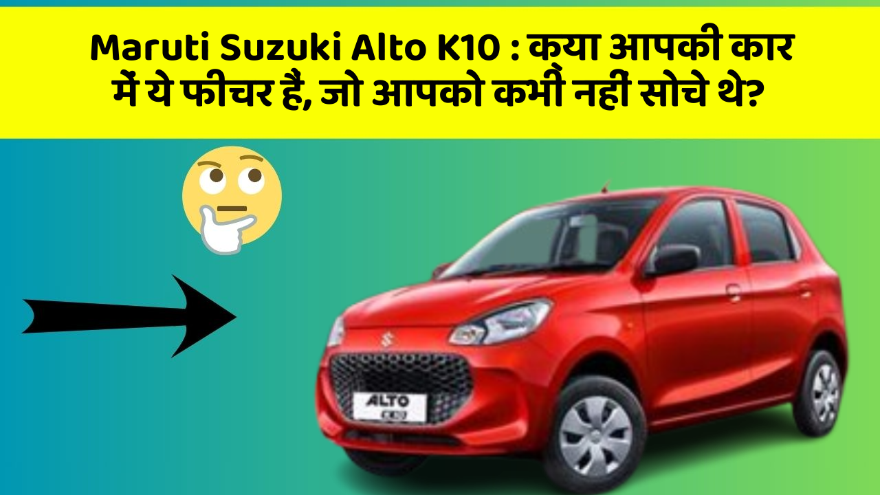 Maruti Suzuki Alto K10: क्या आपकी कार में ये फीचर हैं, जो आपको कभी नहीं सोचे थे?