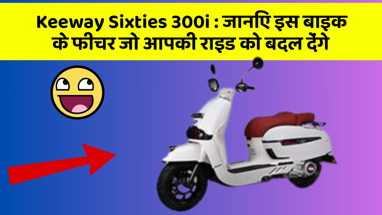 Keeway Sixties 300i: जानिए इस बाइक के फीचर जो आपकी राइड को बदल देंगे