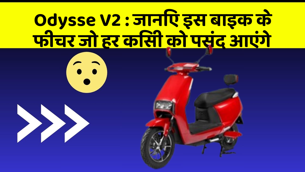 Odysse V2 : जानिए इस बाइक के फीचर जो हर किसी को पसंद आएंगे