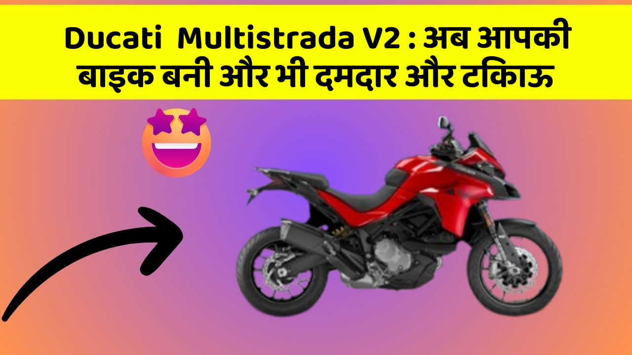 Ducati  Multistrada V2: अब आपकी बाइक बनी और भी दमदार और टिकाऊ