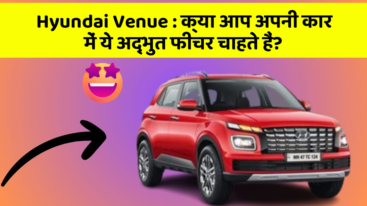 Hyundai Venue : क्या आप अपनी कार में ये अद्भुत फीचर चाहते हैं?