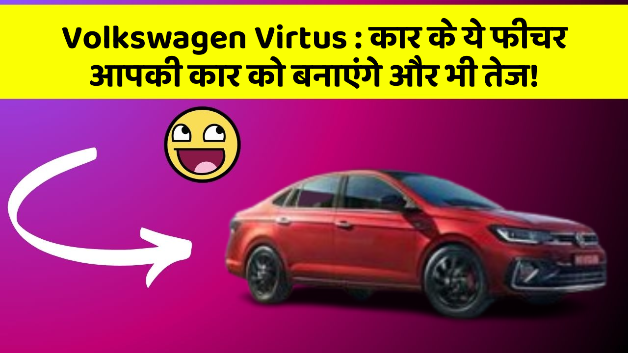 Volkswagen Virtus: कार के ये फीचर आपकी कार को बनाएंगे और भी तेज!
