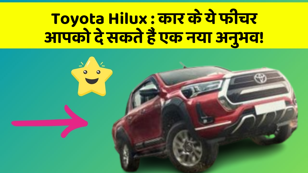 Toyota Hilux: कार के ये फीचर आपको दे सकते हैं एक नया अनुभव!