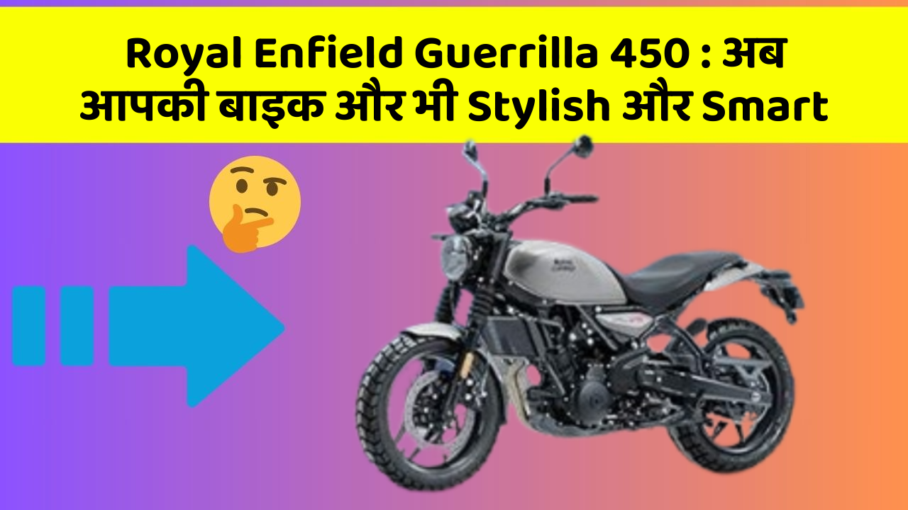 Royal Enfield Guerrilla 450: अब आपकी बाइक और भी Stylish और Smart