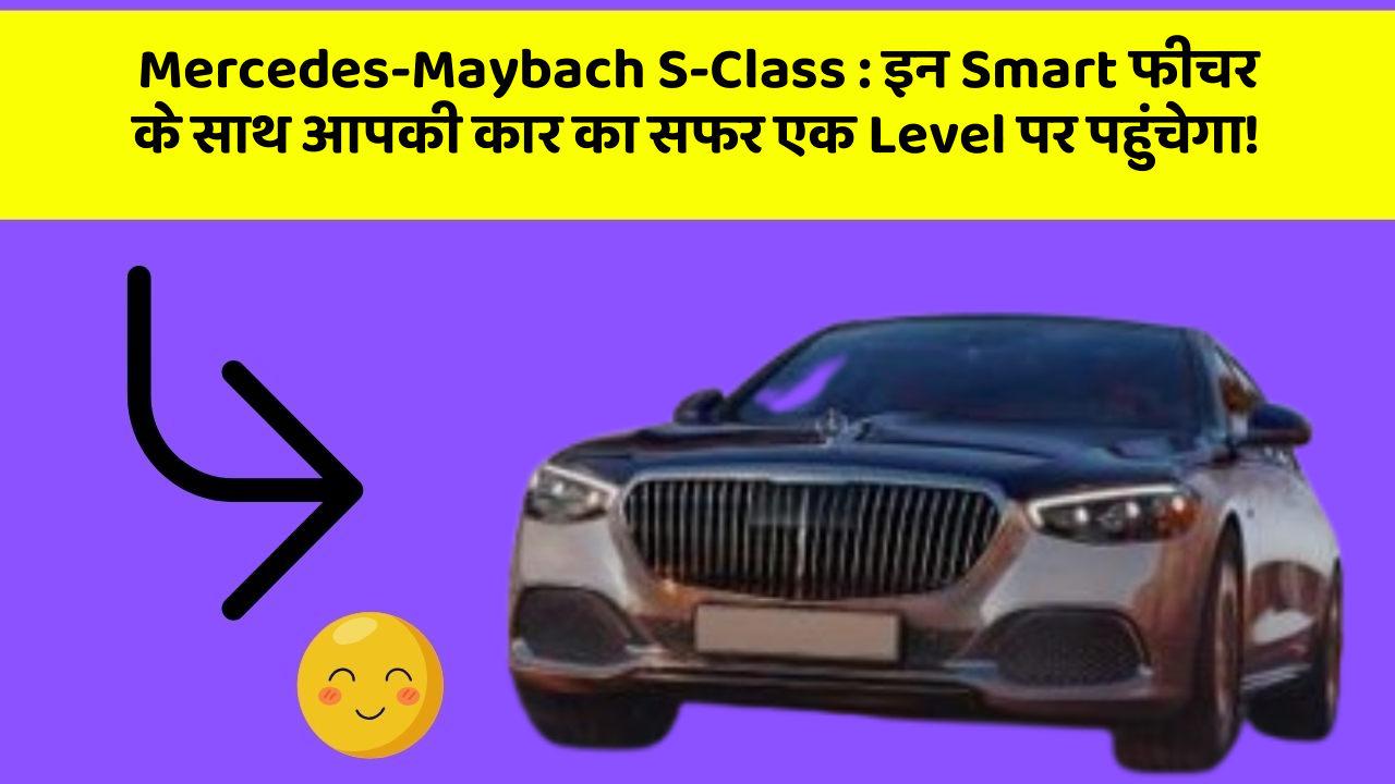 Mercedes-Maybach S-Class : इन Smart फीचर के साथ आपकी कार का सफर एक Level पर पहुंचेगा!