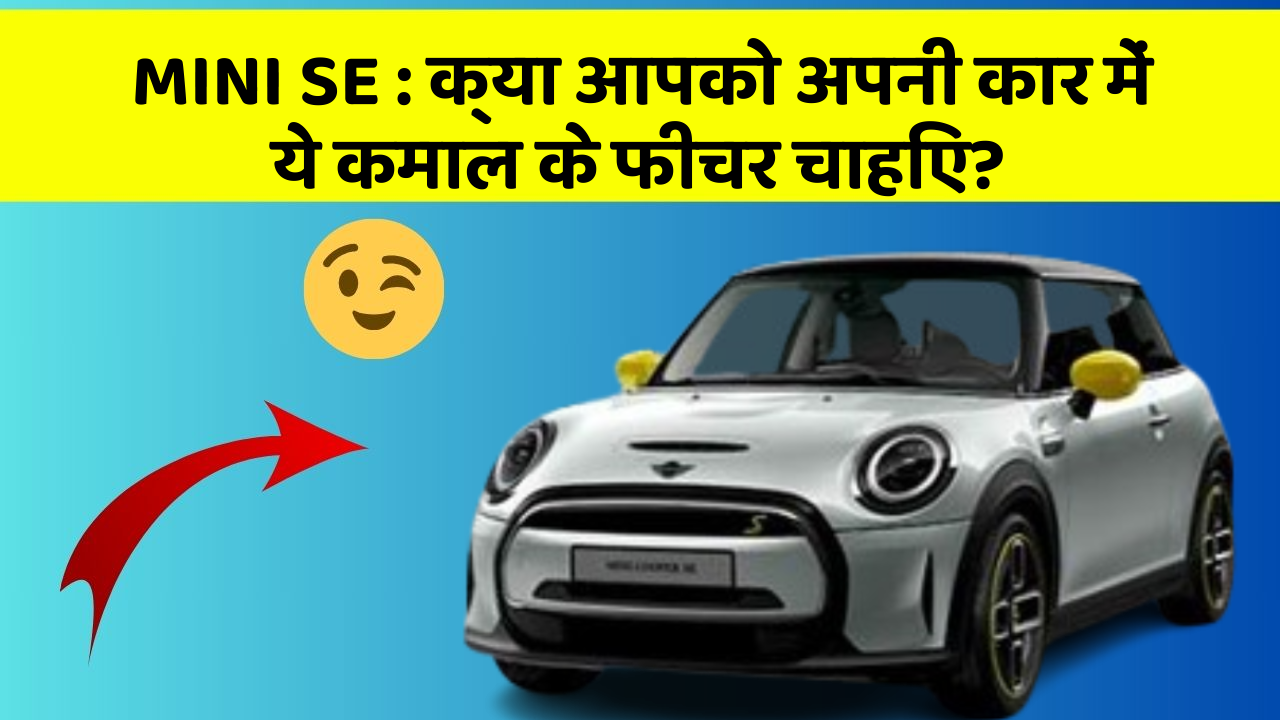 MINI SE : क्या आपको अपनी कार में ये कमाल के फीचर चाहिए?