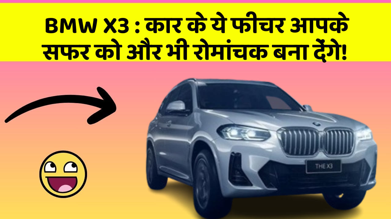 BMW X3: कार के ये फीचर आपके सफर को और भी रोमांचक बना देंगे!