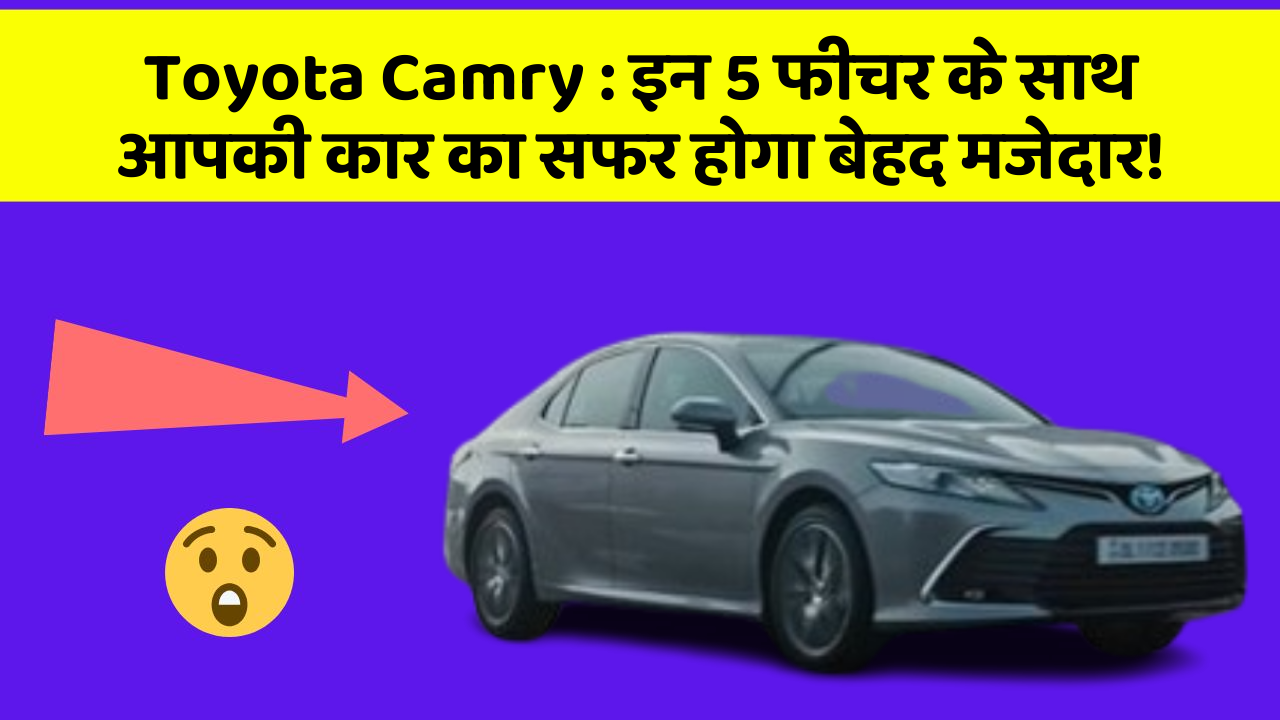 Toyota Camry: इन 5 फीचर के साथ आपकी कार का सफर होगा बेहद मजेदार!
