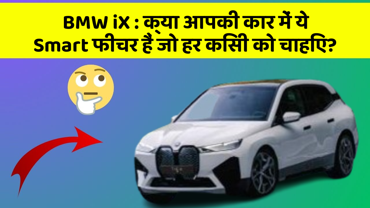 BMW iX : क्या आपकी कार में ये Smart फीचर हैं जो हर किसी को चाहिए?