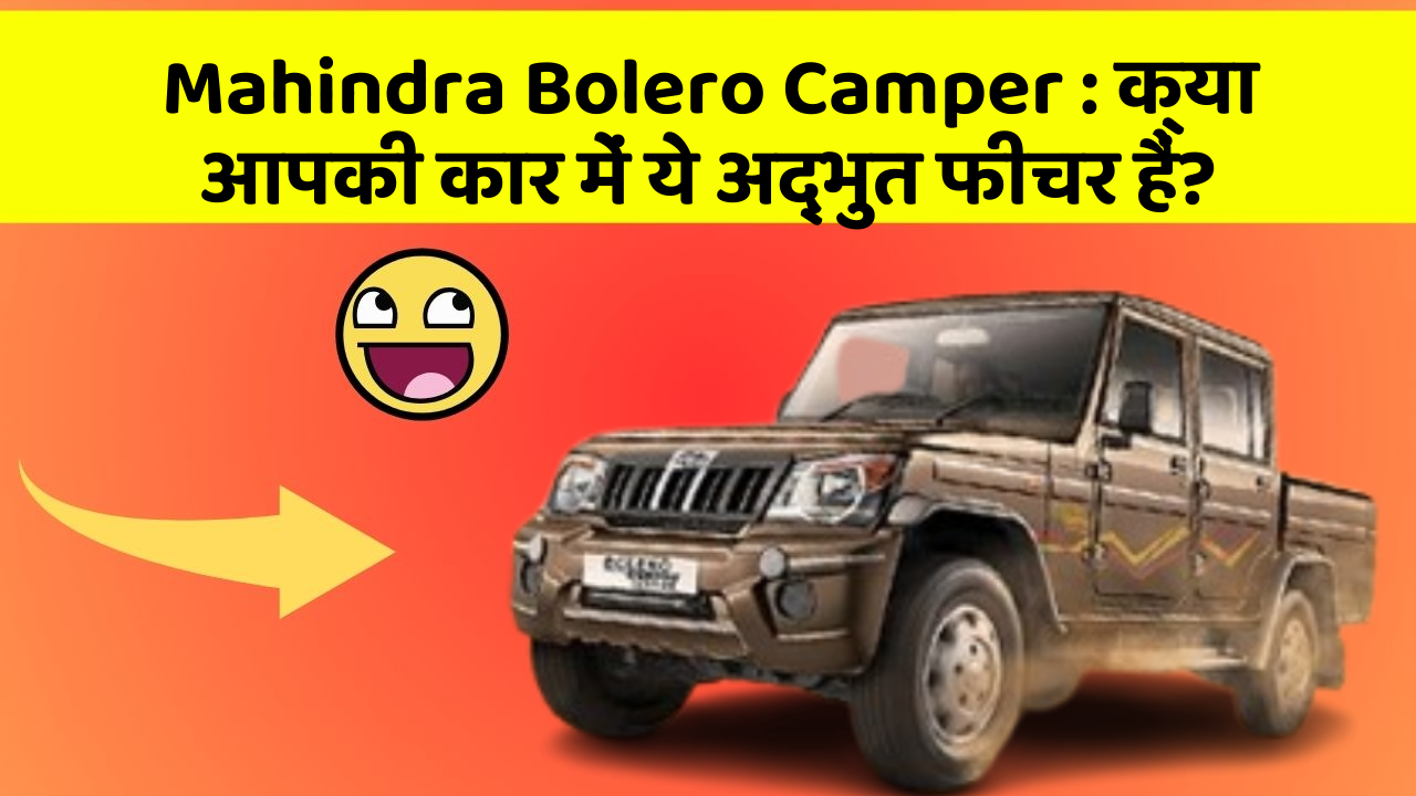 Mahindra Bolero Camper: क्या आपकी कार में ये अद्भुत फीचर हैं?