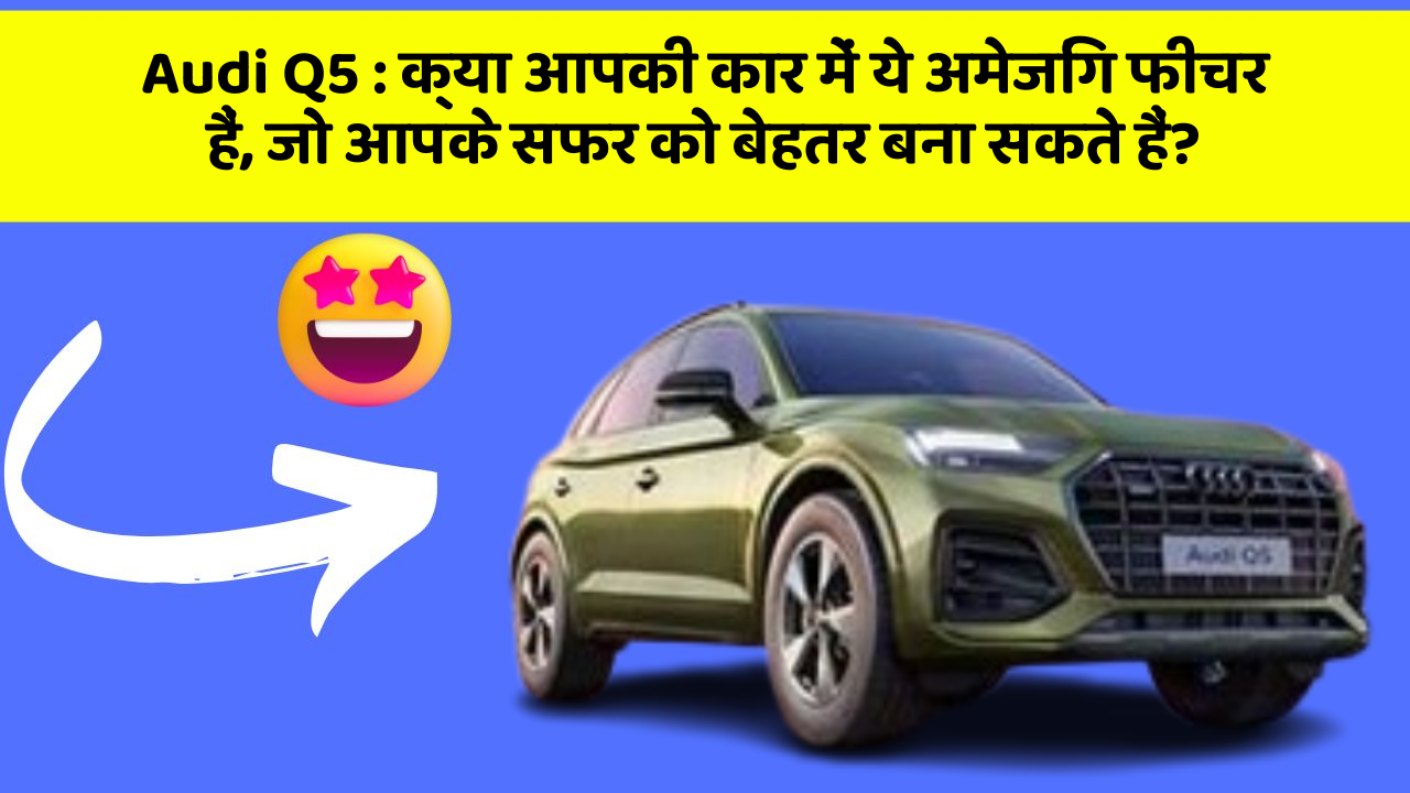 Audi Q5 : क्या आपकी कार में ये अमेजिंग फीचर हैं, जो आपके सफर को बेहतर बना सकते हैं?