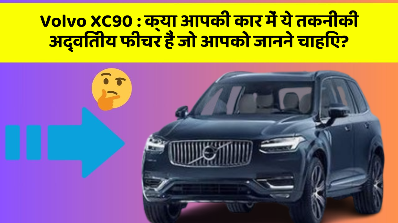Volvo XC90 : क्या आपकी कार में ये तकनीकी अद्वितीय फीचर हैं जो आपको जानने चाहिए?