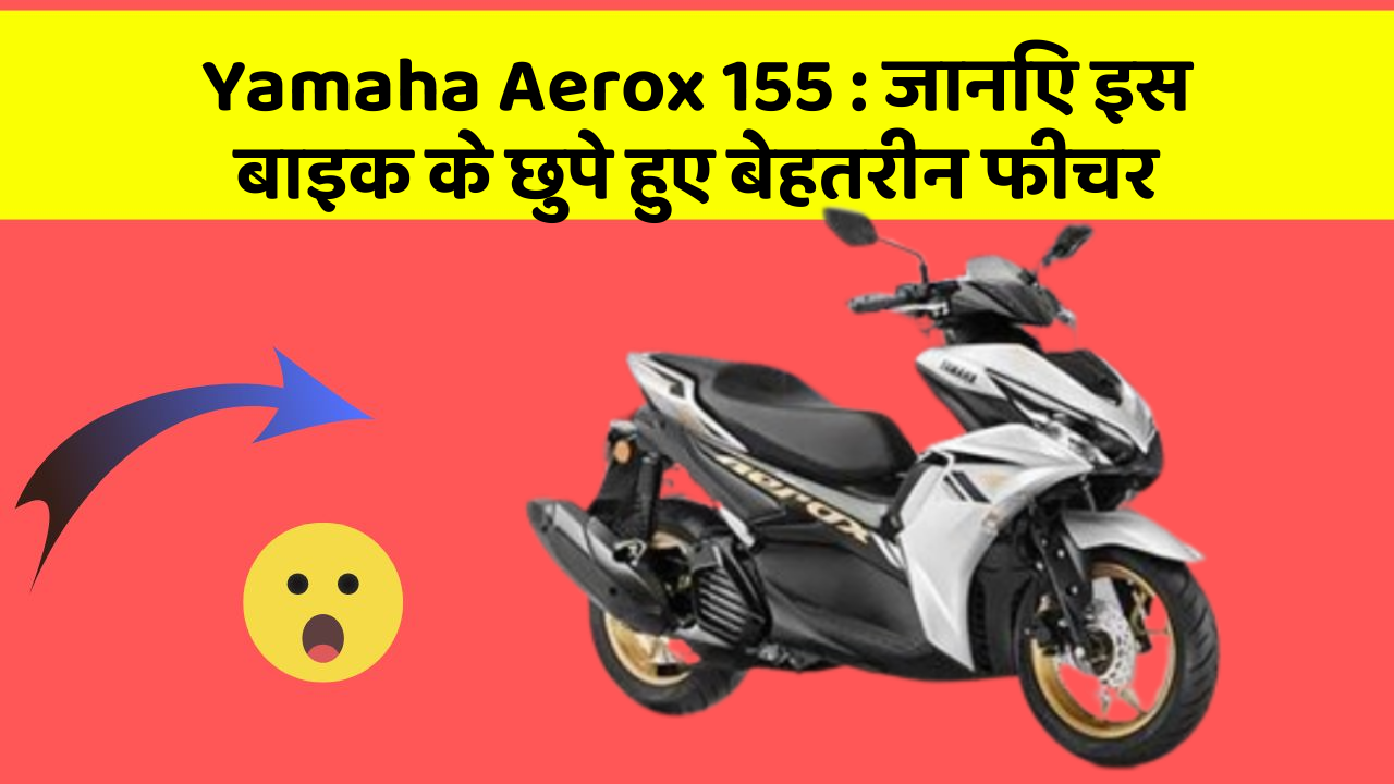 Yamaha Aerox 155 : जानिए इस बाइक के छुपे हुए बेहतरीन फीचर