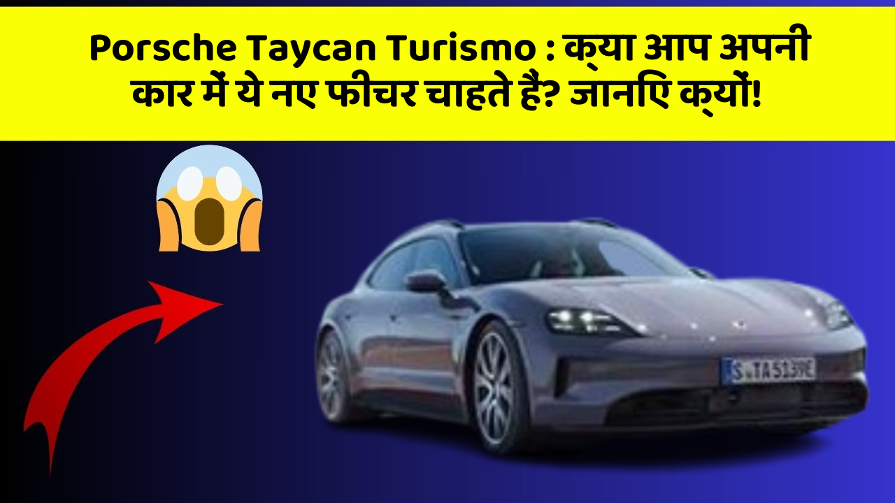 Porsche Taycan Turismo: क्या आप अपनी कार में ये नए फीचर चाहते हैं? जानिए क्यों!