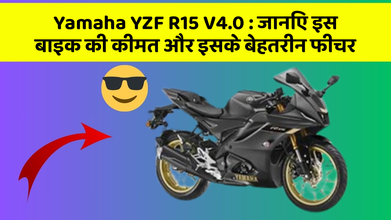 Yamaha YZF R15 V4.0: जानिए इस बाइक की कीमत और इसके बेहतरीन फीचर