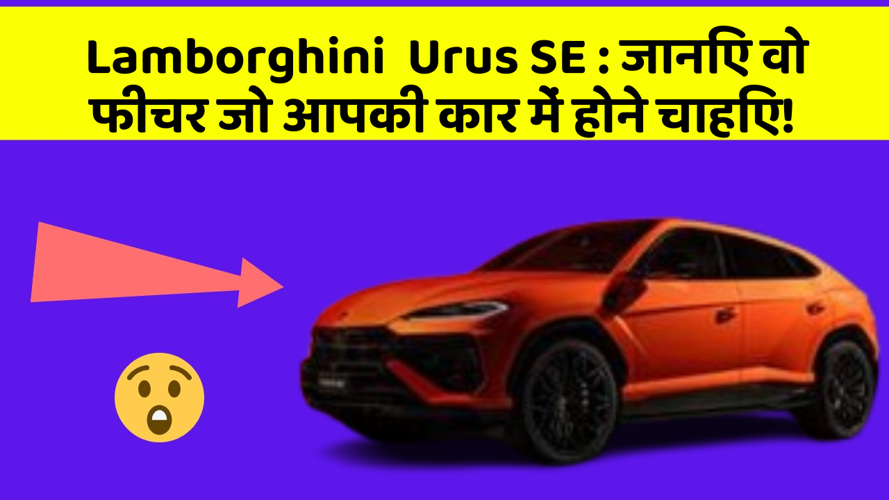 Lamborghini  Urus SE: जानिए वो फीचर जो आपकी कार में होने चाहिए!