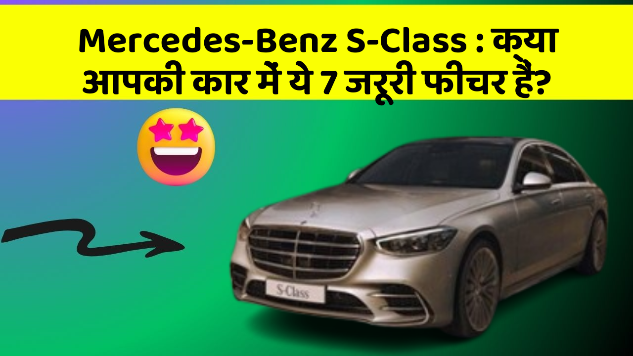 Mercedes-Benz S-Class: क्या आपकी कार में ये 7 जरूरी फीचर हैं?
