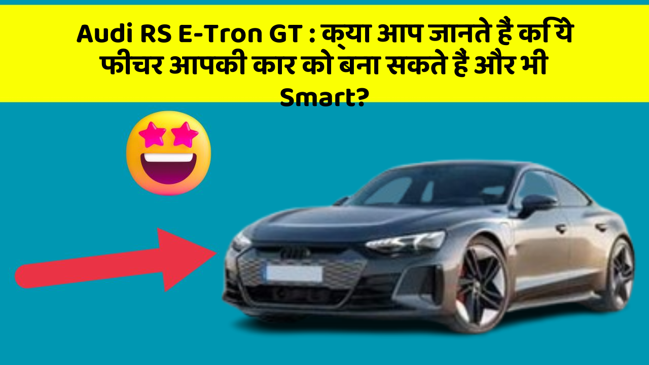 Audi RS E-Tron GT: क्या आप जानते हैं कि ये फीचर आपकी कार को बना सकते हैं और भी Smart?