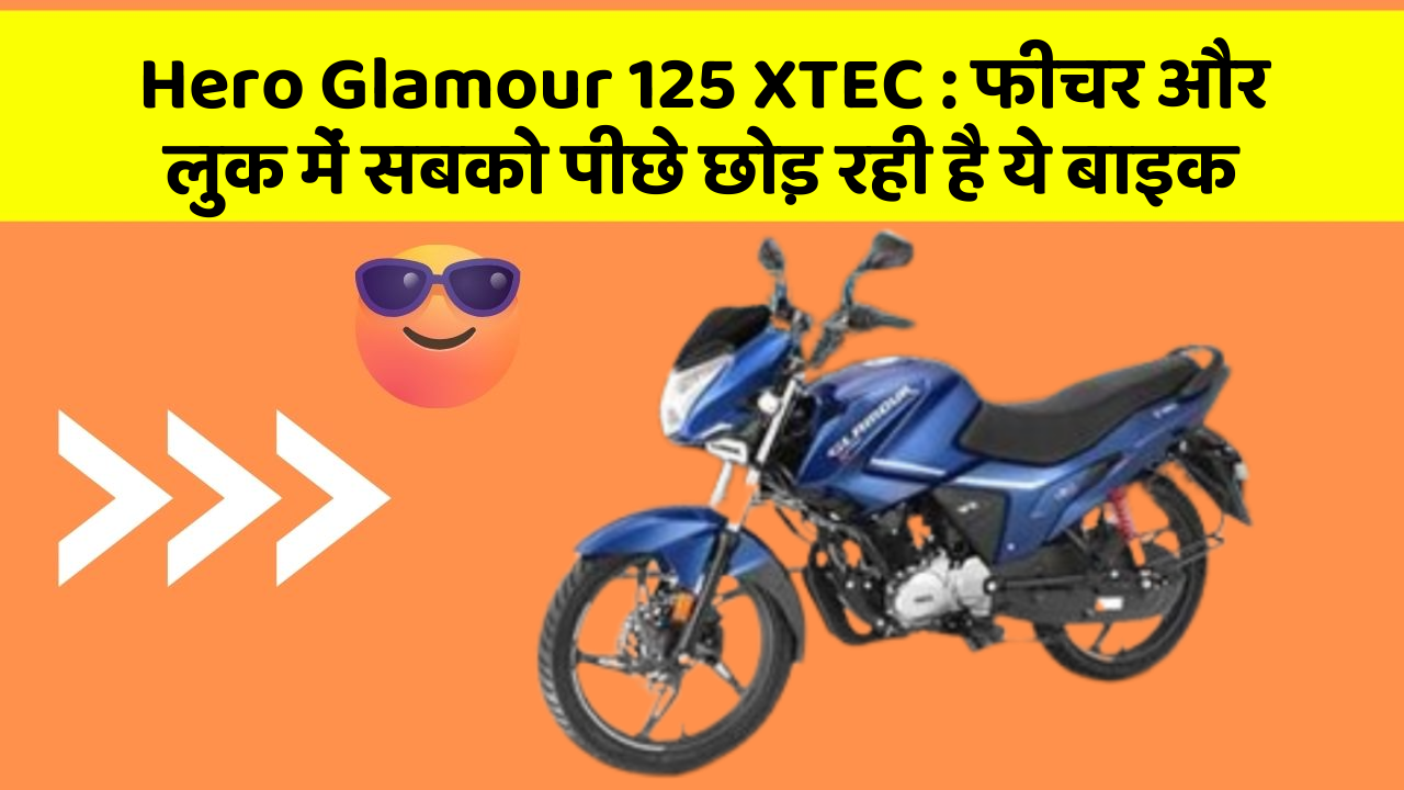 Hero Glamour 125 XTEC : फीचर और लुक में सबको पीछे छोड़ रही है ये बाइक