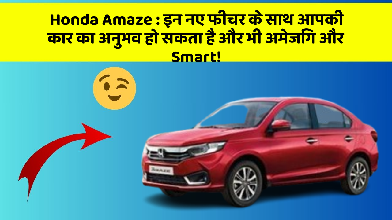 Honda Amaze: इन नए फीचर के साथ आपकी कार का अनुभव हो सकता है और भी अमेजिंग और Smart!
