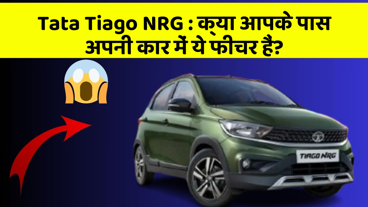 Tata Tiago NRG : क्या आपके पास अपनी कार में ये फीचर हैं?