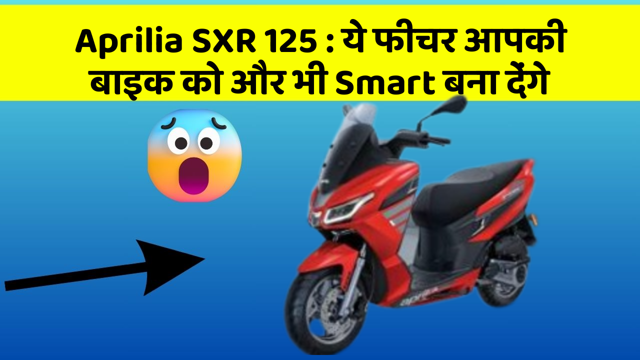 Aprilia SXR 125: ये फीचर आपकी बाइक को और भी Smart बना देंगे