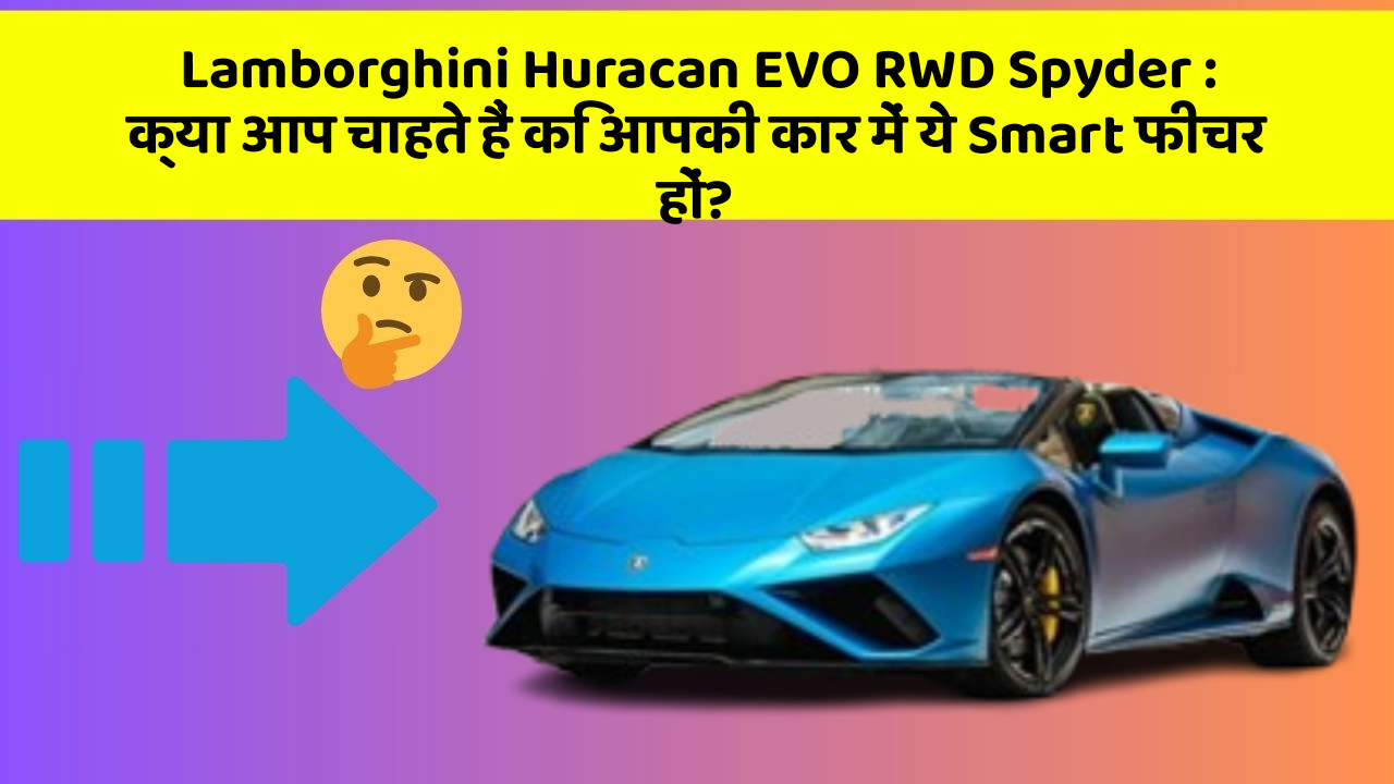 Lamborghini Huracan EVO RWD Spyder: क्या आप चाहते हैं कि आपकी कार में ये Smart फीचर हों?