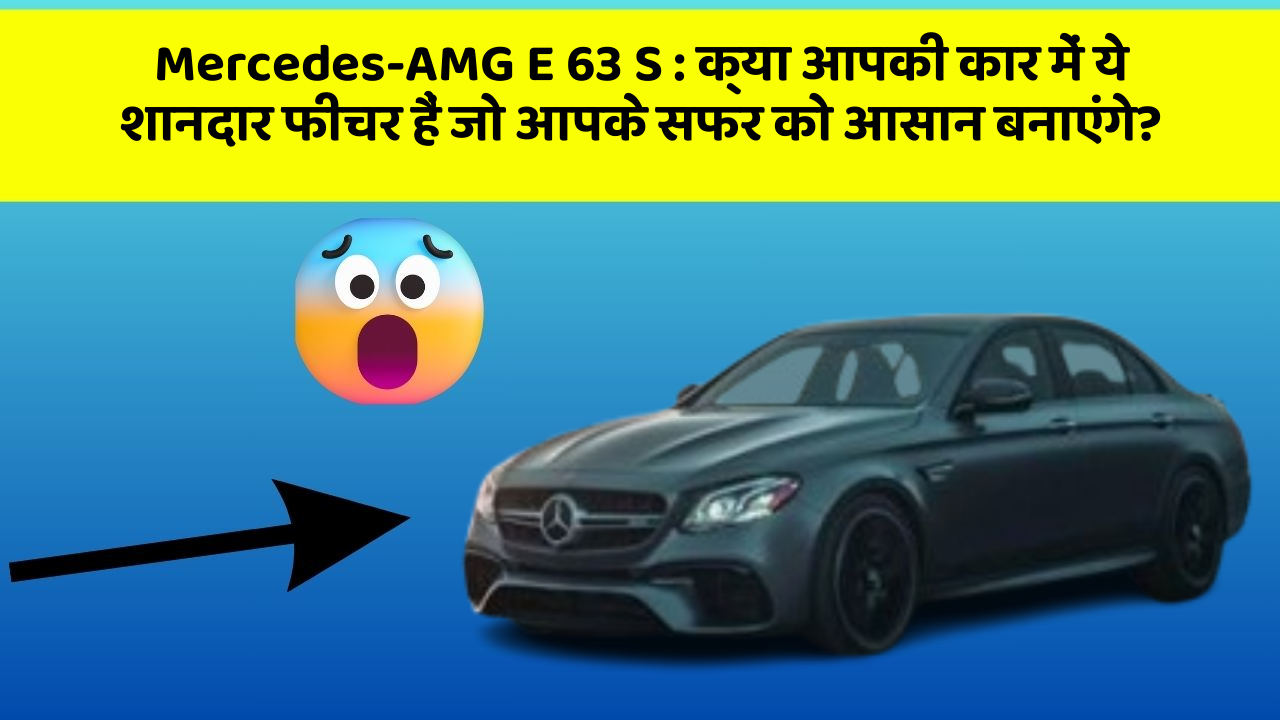 Mercedes-AMG E 63 S: क्या आपकी कार में ये शानदार फीचर हैं जो आपके सफर को आसान बनाएंगे?