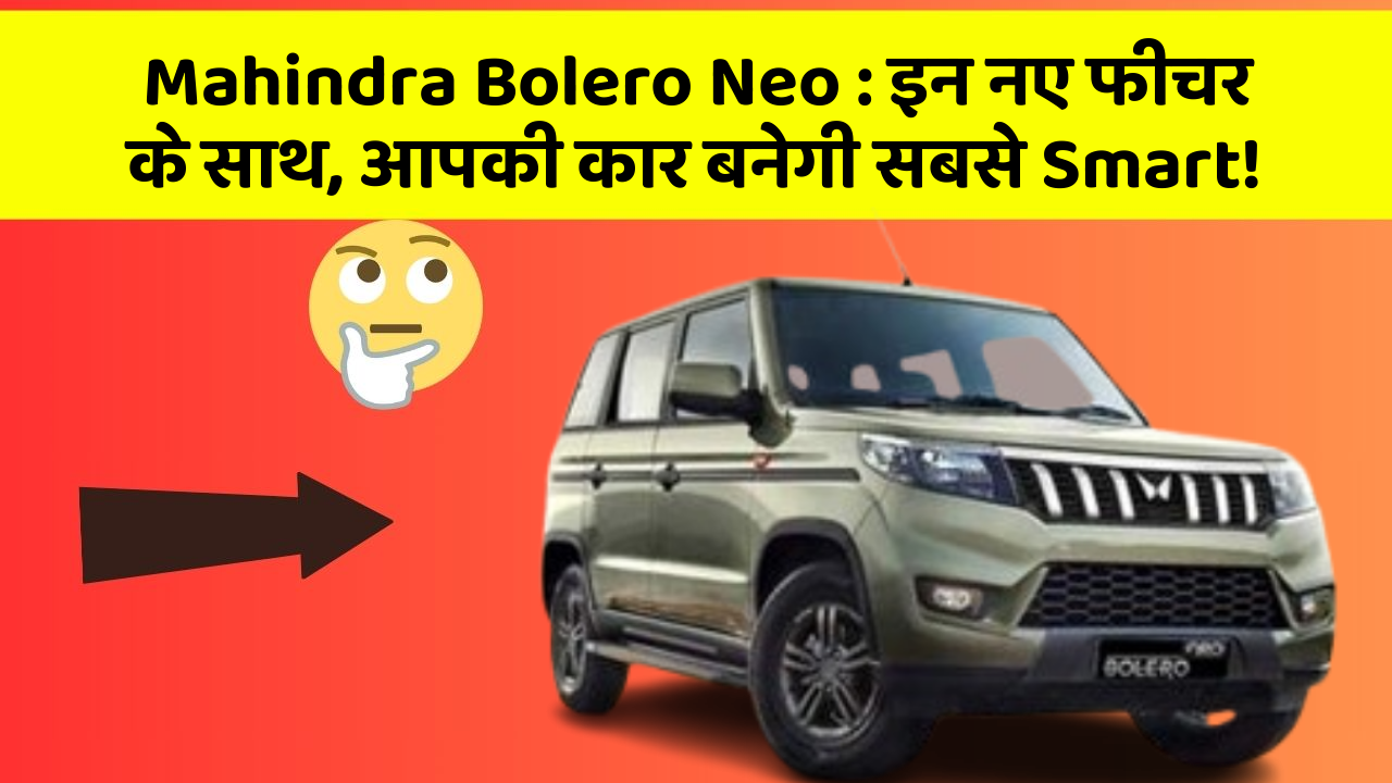 Mahindra Bolero Neo: इन नए फीचर के साथ, आपकी कार बनेगी सबसे Smart!