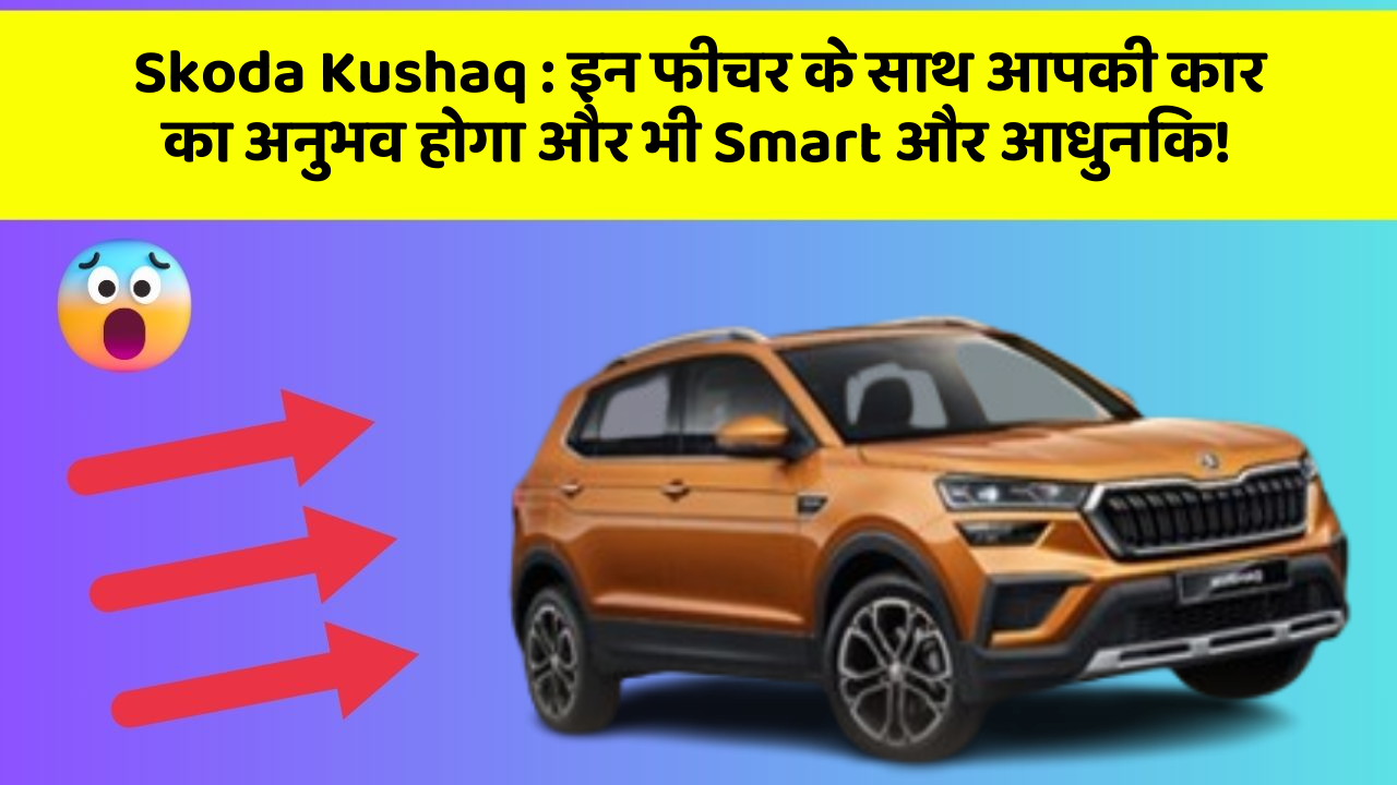Skoda Kushaq : इन फीचर के साथ आपकी कार का अनुभव होगा और भी Smart और आधुनिक!