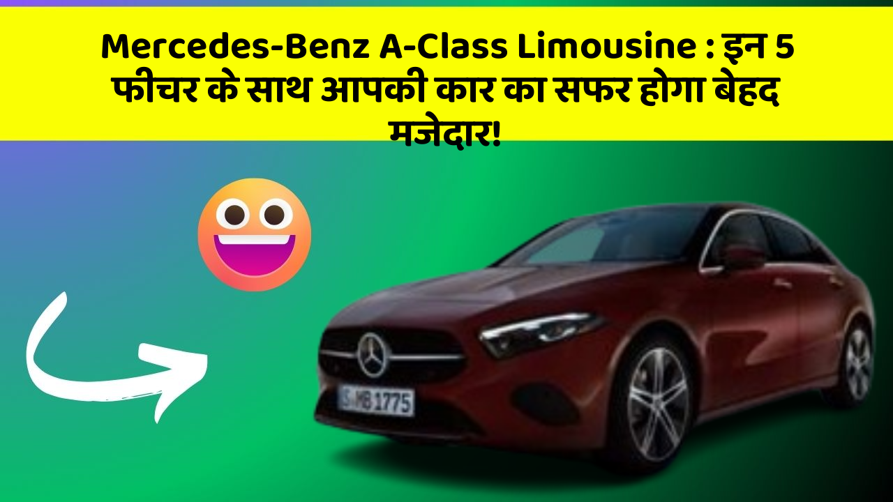 Mercedes-Benz A-Class Limousine : इन 5 फीचर के साथ आपकी कार का सफर होगा बेहद मजेदार!