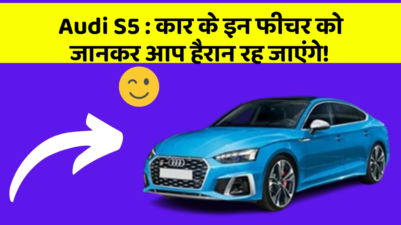 Audi S5: कार के इन फीचर को जानकर आप हैरान रह जाएंगे!