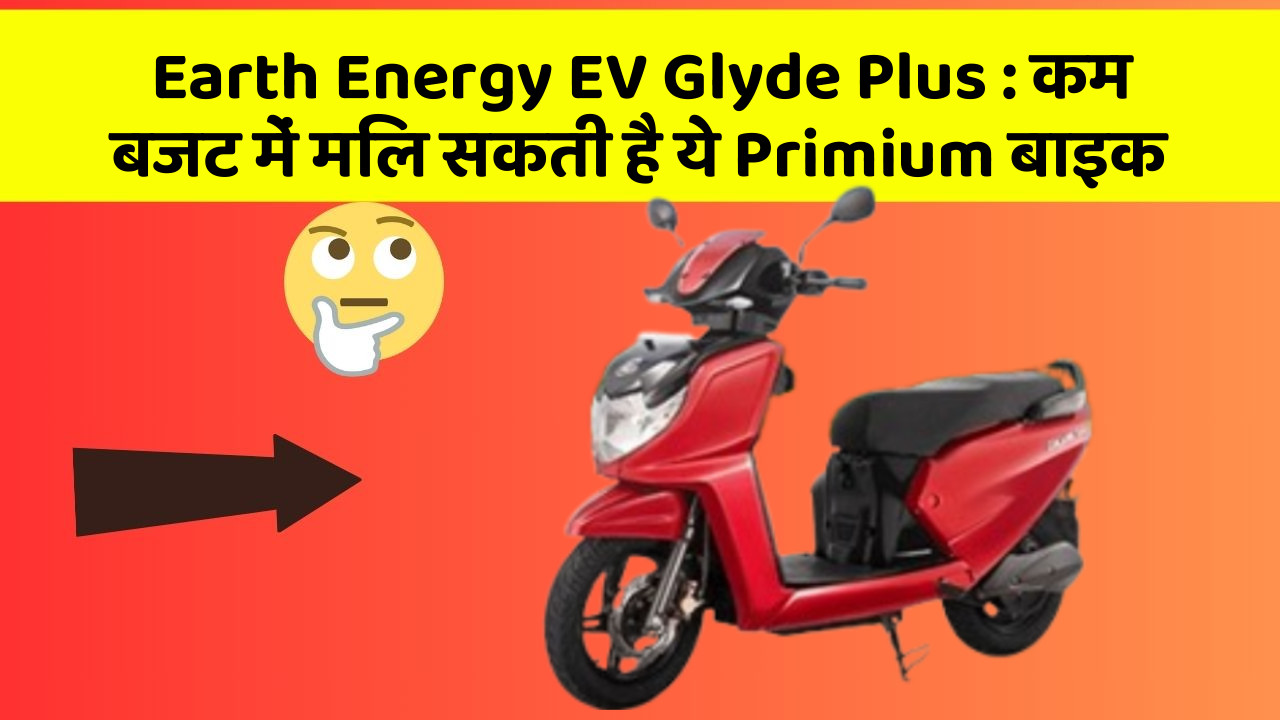 Earth Energy EV Glyde Plus: कम बजट में मिल सकती है ये Primium बाइक