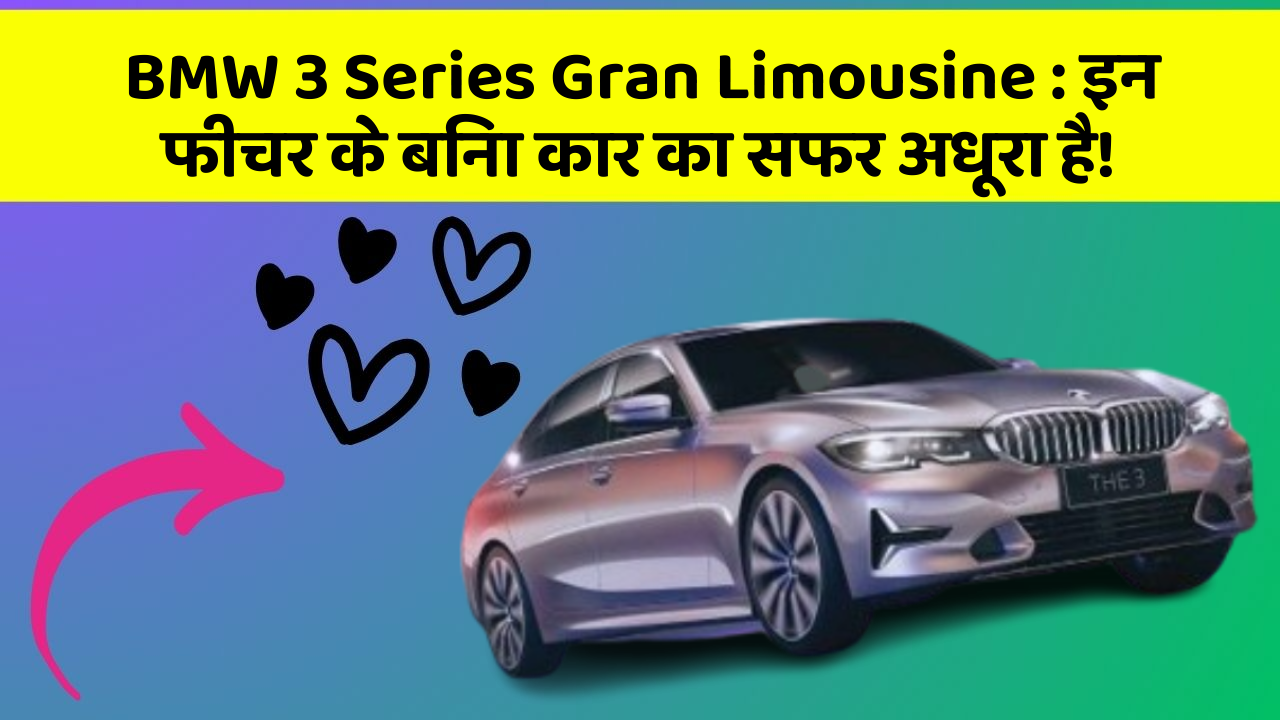 BMW 3 Series Gran Limousine: इन फीचर के बिना कार का सफर अधूरा है!