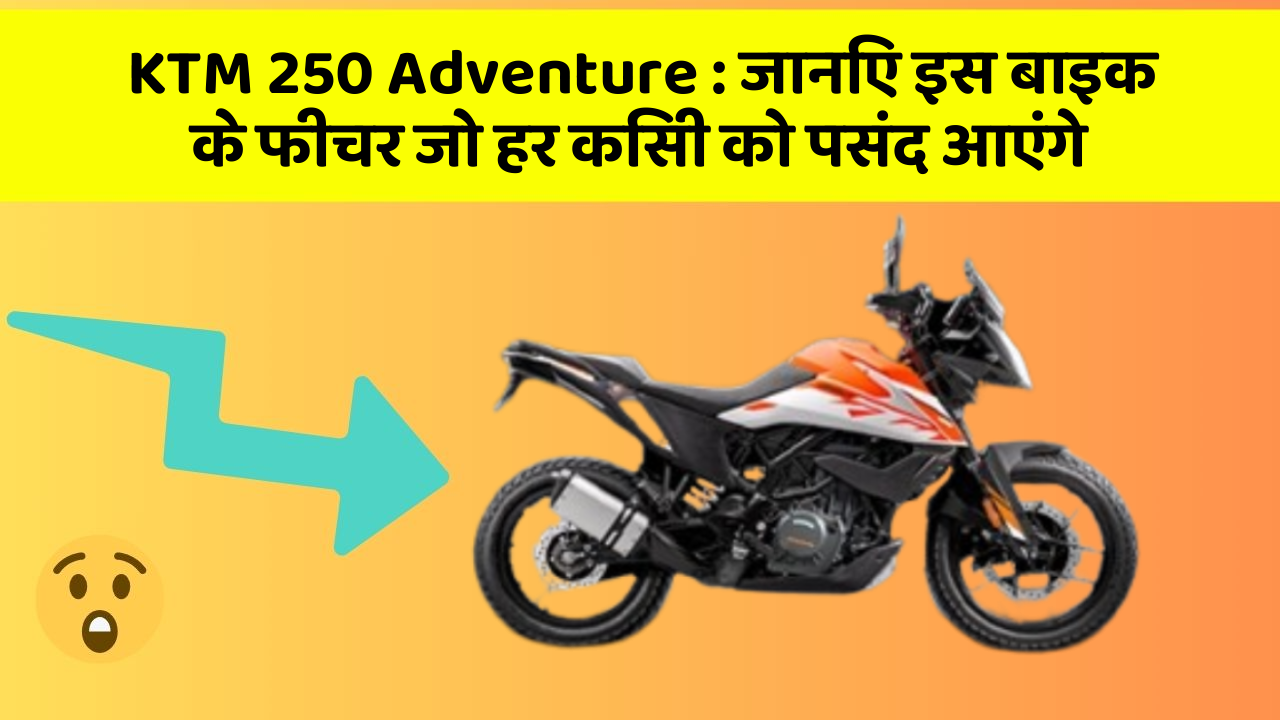 KTM 250 Adventure : जानिए इस बाइक के फीचर जो हर किसी को पसंद आएंगे