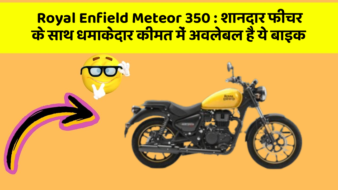 Royal Enfield Meteor 350: शानदार फीचर के साथ धमाकेदार कीमत में अवलेबल है ये बाइक