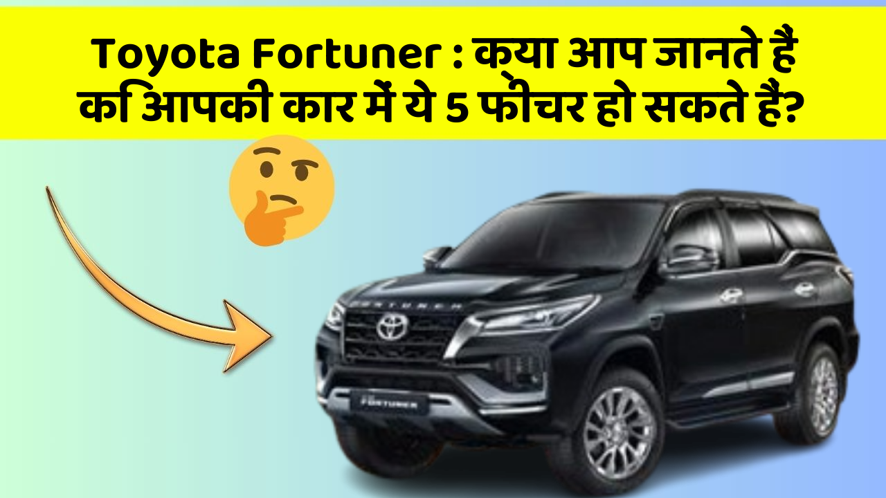 Toyota Fortuner: क्या आप जानते हैं कि आपकी कार में ये 5 फीचर हो सकते हैं?
