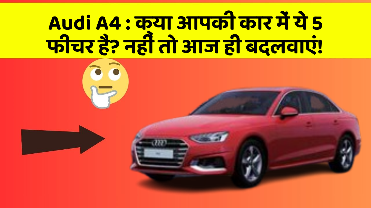 Audi A4 : क्या आपकी कार में ये 5 फीचर हैं? नहीं तो आज ही बदलवाएं!