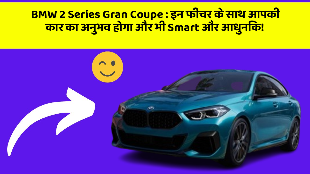 BMW 2 Series Gran Coupe: इन फीचर के साथ आपकी कार का अनुभव होगा और भी Smart और आधुनिक!