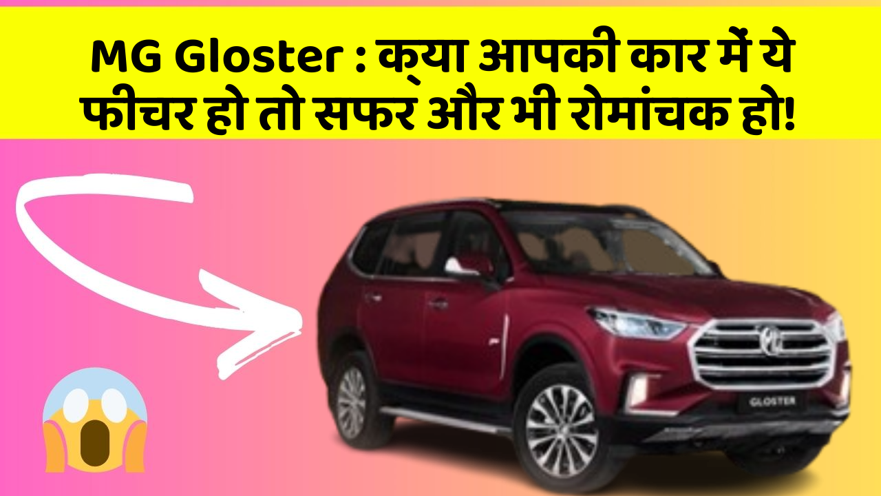 MG Gloster: क्या आपकी कार में ये फीचर हो तो सफर और भी रोमांचक हो!