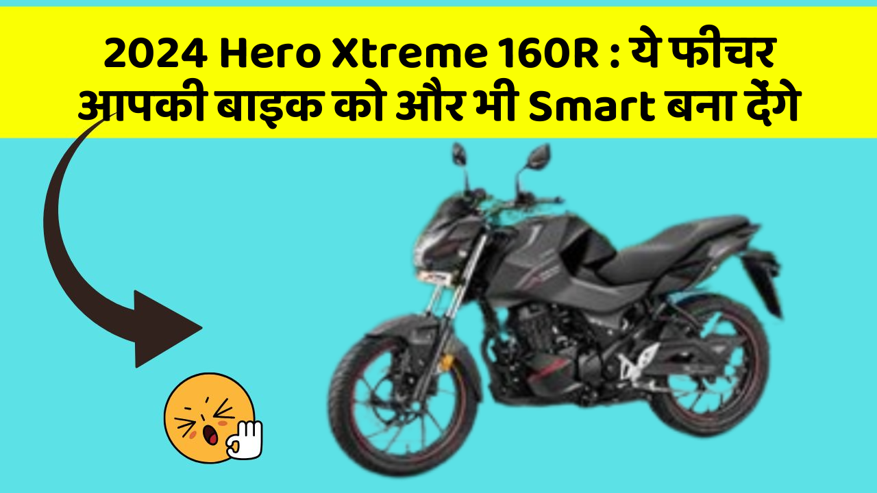 2024 Hero Xtreme 160R: ये फीचर आपकी बाइक को और भी Smart बना देंगे