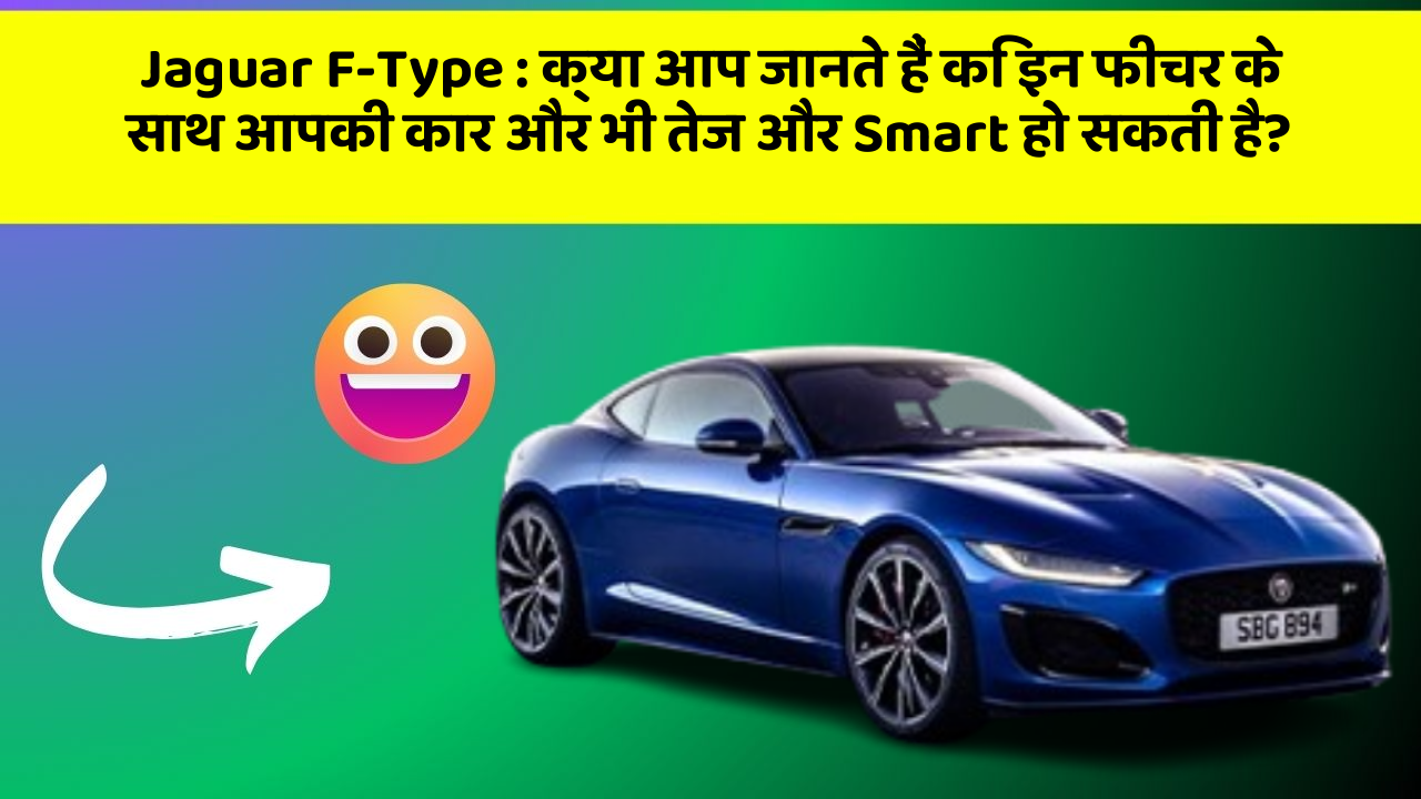 Jaguar F-Type : क्या आप जानते हैं कि इन फीचर के साथ आपकी कार और भी तेज और Smart हो सकती है?