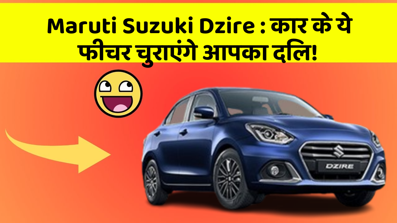 Maruti Suzuki Dzire : कार के ये फीचर चुराएंगे आपका दिल!