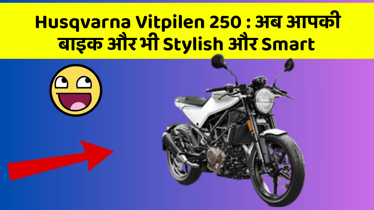 Husqvarna Vitpilen 250 : अब आपकी बाइक और भी Stylish और Smart